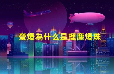 瑩燈為什么是理塵燈珠呢 理塵為什么在瑩燈手里